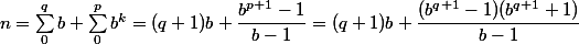 n = \sum_0^q b + \sum_0^p b^k = (q + 1)b + \dfrac {b^{p + 1} - 1}{b - 1} = (q + 1)b + \dfrac {(b^{q + 1} - 1)(b^{q + 1} + 1)} {b - 1}